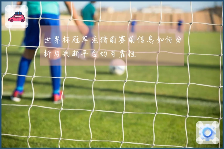世界杯冠军竞猜前赛前信息如何分析与判断平台的可靠性