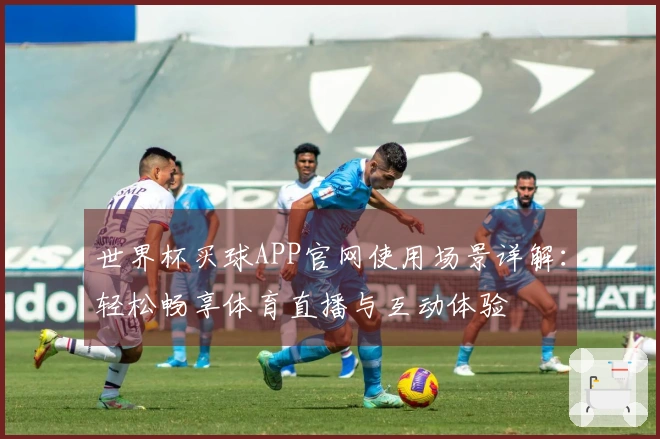 世界杯买球APP官网使用场景详解：轻松畅享体育直播与互动体验
