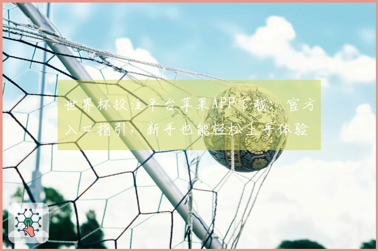 世界杯投注平台苹果APP下载：官方入口指引，新手也能轻松上手体验