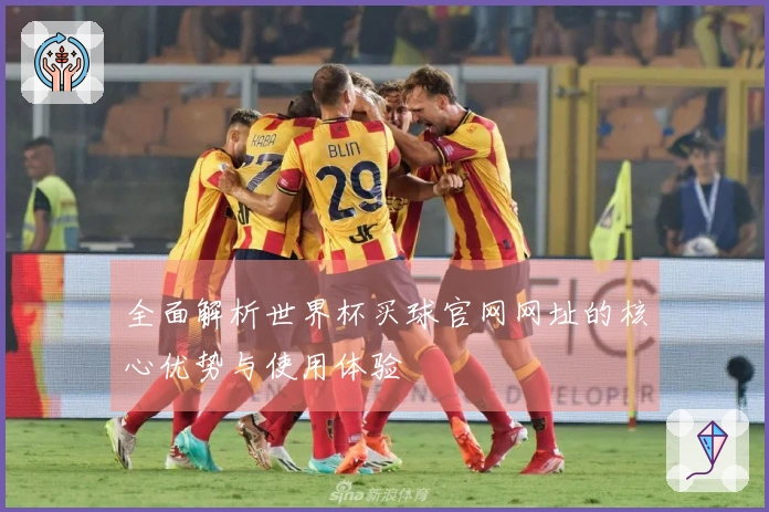全面解析世界杯买球官网网址的核心优势与使用体验