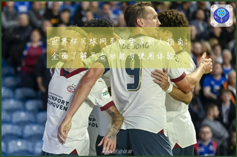 世界杯买球网页版登录新人指南：全面了解平台功能与使用体验