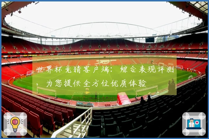 世界杯竞猜客户端：综合表现评测，为您提供全方位优质体验