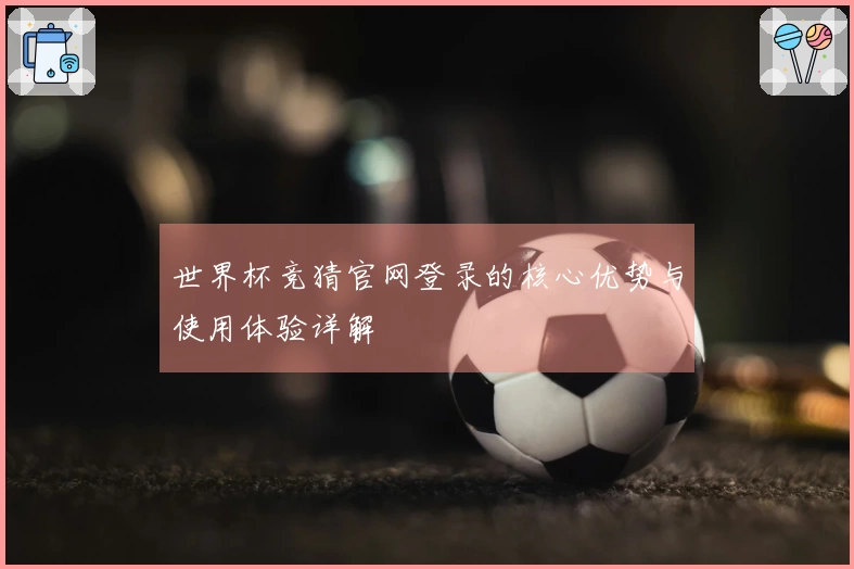 世界杯竞猜官网登录的核心优势与使用体验详解