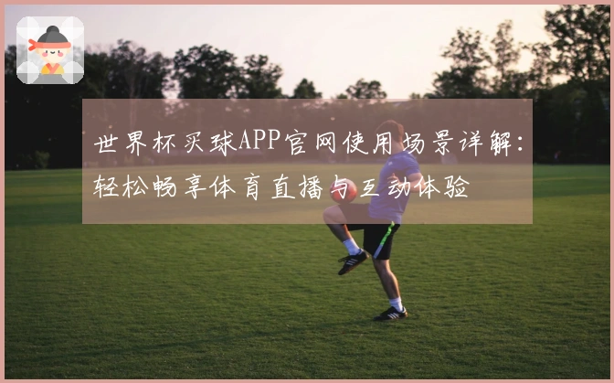 世界杯买球APP官网使用场景详解：轻松畅享体育直播与互动体验