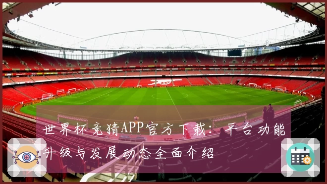 世界杯竞猜APP官方下载：平台功能升级与发展动态全面介绍