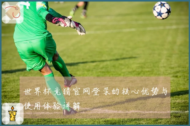 世界杯竞猜官网登录的核心优势与使用体验详解